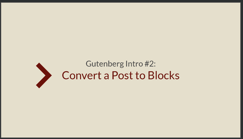 Gutenberg: Convert a Post into “Blocks” & more…